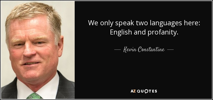 We only speak two languages here: English and profanity. - Kevin Constantine