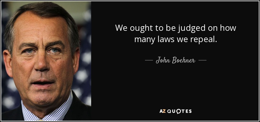We ought to be judged on how many laws we repeal. - John Boehner