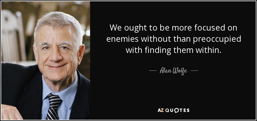 We ought to be more focused on enemies without than preoccupied with finding them within. - Alan Wolfe