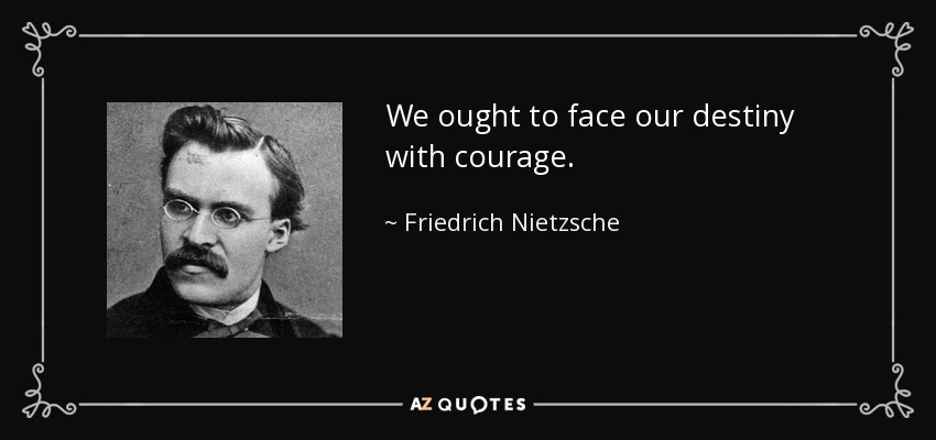 We ought to face our destiny with courage. - Friedrich Nietzsche