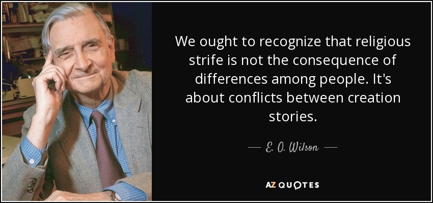 We ought to recognize that religious strife is not the consequence of differences among people. It's about conflicts between creation stories. - E. O. Wilson