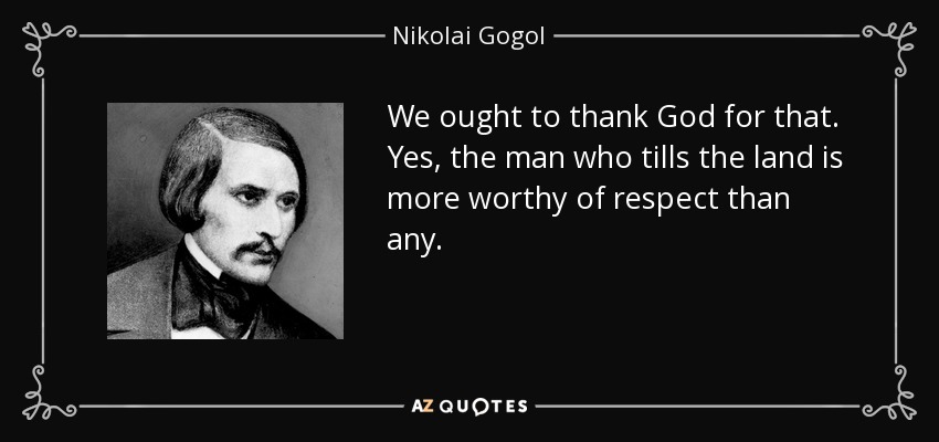 We ought to thank God for that. Yes, the man who tills the land is more worthy of respect than any. - Nikolai Gogol