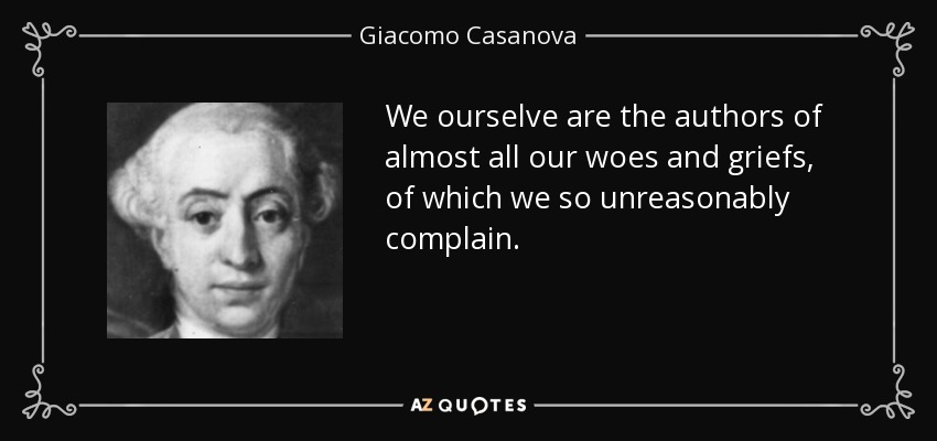 We ourselve are the authors of almost all our woes and griefs, of which we so unreasonably complain. - Giacomo Casanova