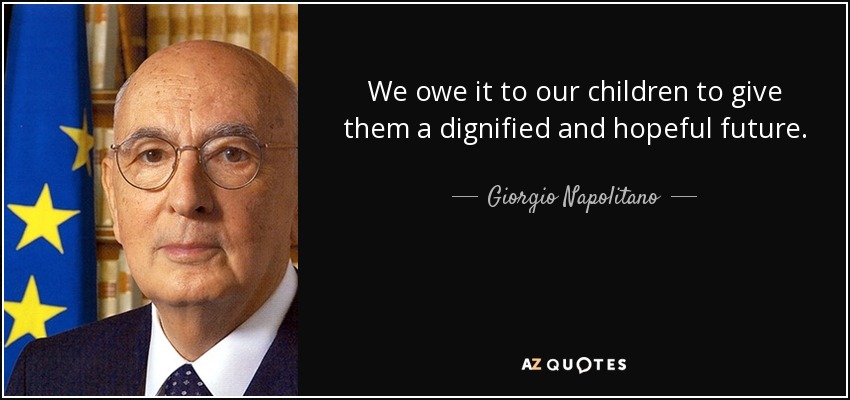 We owe it to our children to give them a dignified and hopeful future. - Giorgio Napolitano