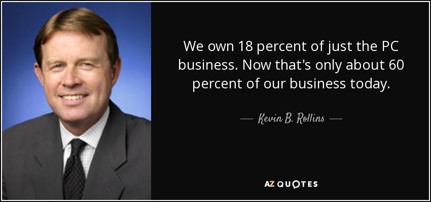 We own 18 percent of just the PC business. Now that's only about 60 percent of our business today. - Kevin B. Rollins