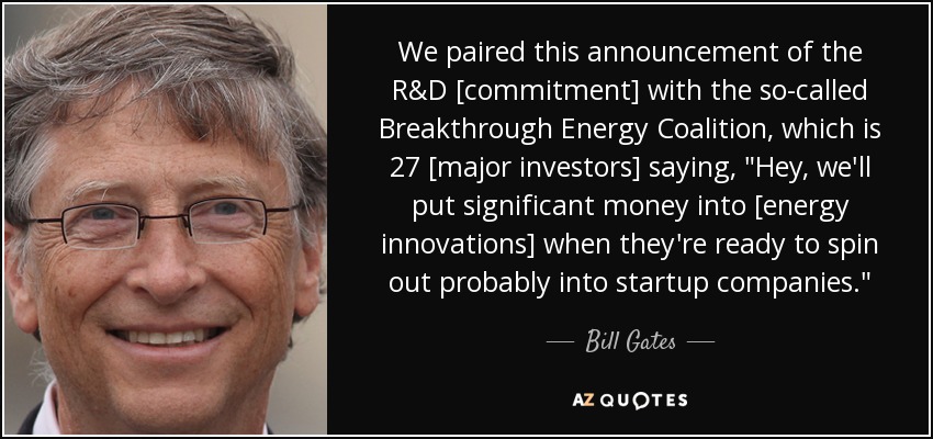 We paired this announcement of the R&D [commitment] with the so-called Breakthrough Energy Coalition, which is 27 [major investors] saying, 