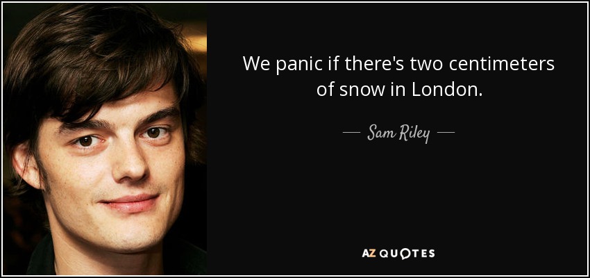 We panic if there's two centimeters of snow in London. - Sam Riley