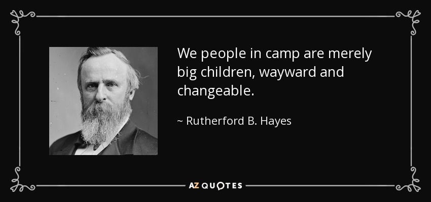 We people in camp are merely big children, wayward and changeable. - Rutherford B. Hayes