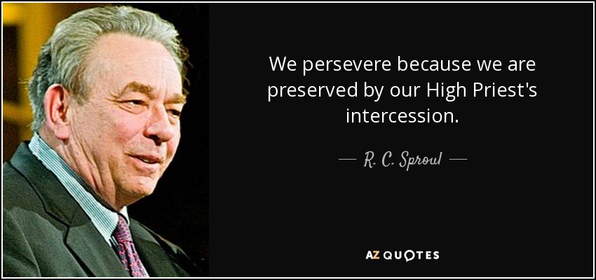 We persevere because we are preserved by our High Priest's intercession. - R. C. Sproul