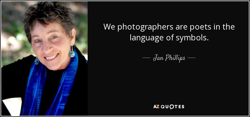 We photographers are poets in the language of symbols. - Jan Phillips