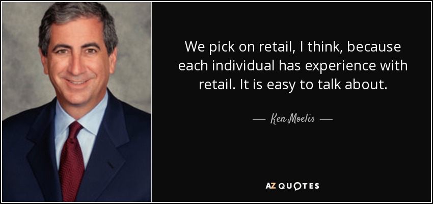 We pick on retail, I think, because each individual has experience with retail. It is easy to talk about. - Ken Moelis