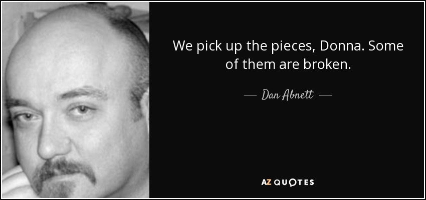 We pick up the pieces, Donna. Some of them are broken. - Dan Abnett