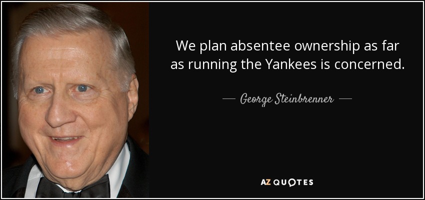 We plan absentee ownership as far as running the Yankees is concerned. - George Steinbrenner