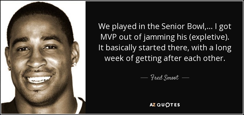 We played in the Senior Bowl, ... I got MVP out of jamming his (expletive). It basically started there, with a long week of getting after each other. - Fred Smoot