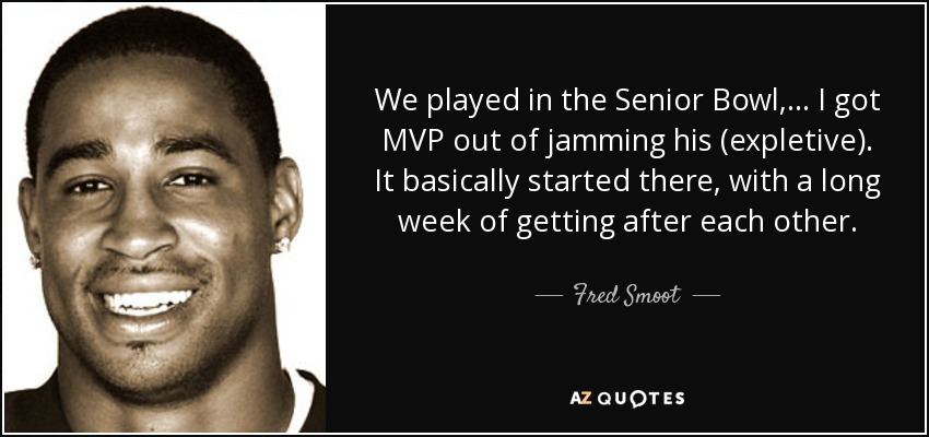 We played in the Senior Bowl, ... I got MVP out of jamming his (expletive). It basically started there, with a long week of getting after each other. - Fred Smoot