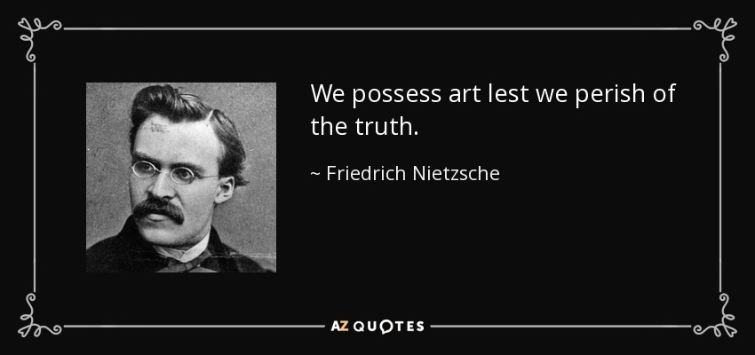 We possess art lest we perish of the truth. - Friedrich Nietzsche