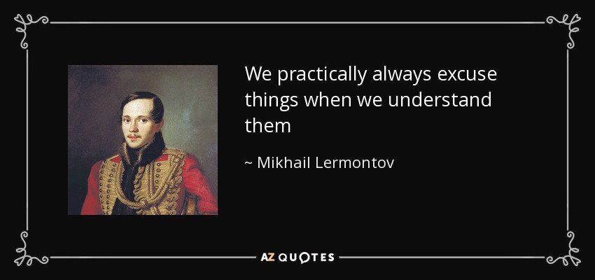 We practically always excuse things when we understand them - Mikhail Lermontov