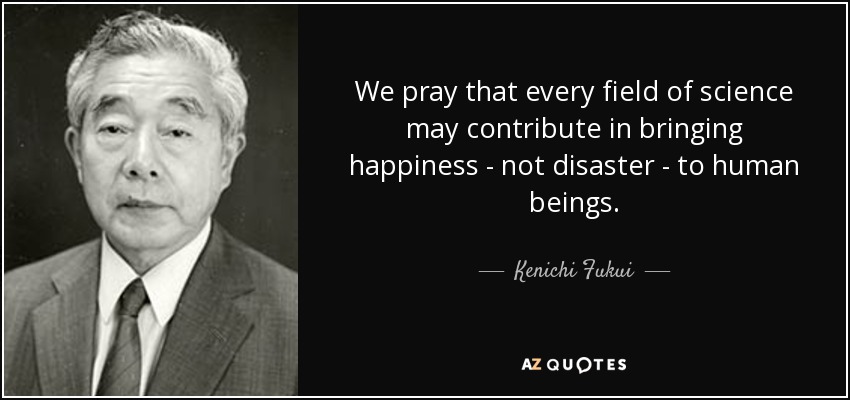 We pray that every field of science may contribute in bringing happiness - not disaster - to human beings. - Kenichi Fukui