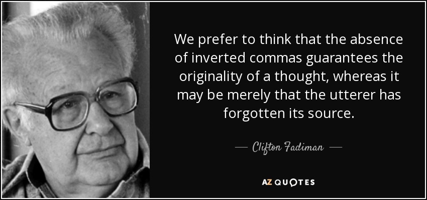 We prefer to think that the absence of inverted commas guarantees the originality of a thought, whereas it may be merely that the utterer has forgotten its source. - Clifton Fadiman