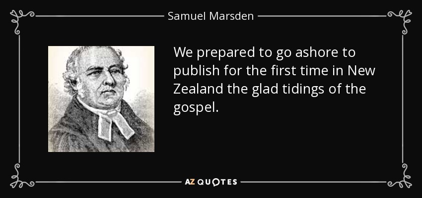 We prepared to go ashore to publish for the first time in New Zealand the glad tidings of the gospel. - Samuel Marsden