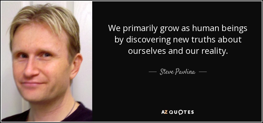 We primarily grow as human beings by discovering new truths about ourselves and our reality. - Steve Pavlina