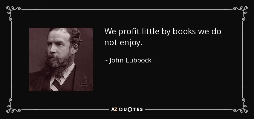 We profit little by books we do not enjoy. - John Lubbock