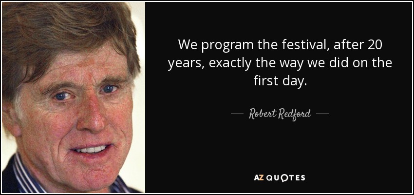 We program the festival, after 20 years, exactly the way we did on the first day. - Robert Redford