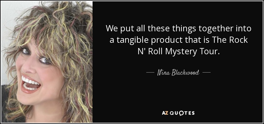 We put all these things together into a tangible product that is The Rock N' Roll Mystery Tour. - Nina Blackwood