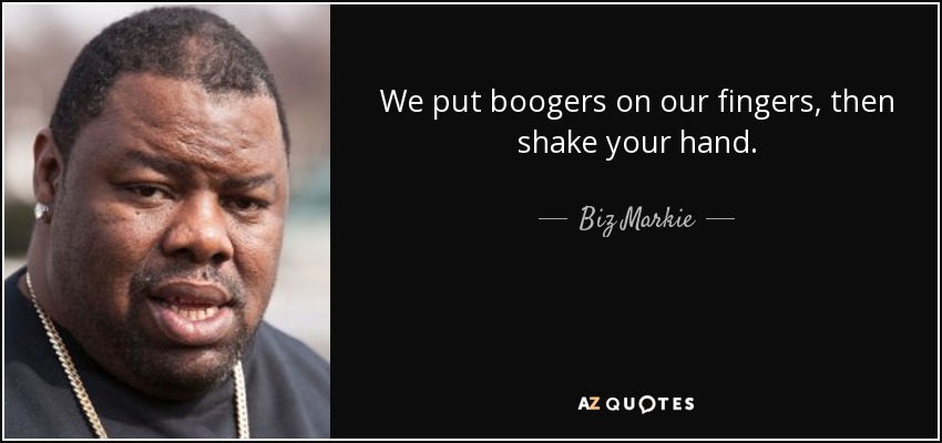 We put boogers on our fingers, then shake your hand. - Biz Markie