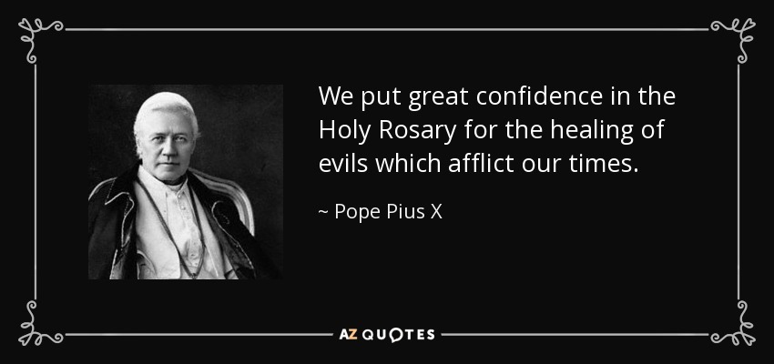We put great confidence in the Holy Rosary for the healing of evils which afflict our times. - Pope Pius X