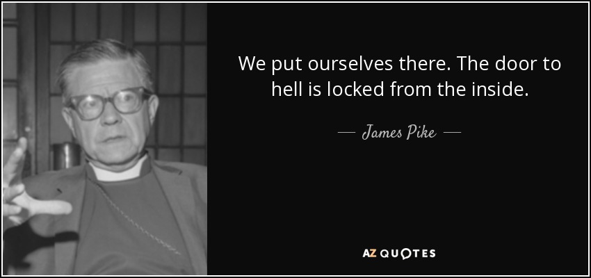 We put ourselves there. The door to hell is locked from the inside. - James Pike