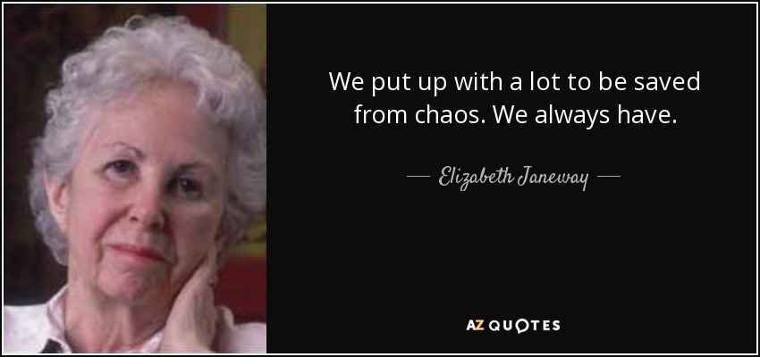 We put up with a lot to be saved from chaos. We always have. - Elizabeth Janeway