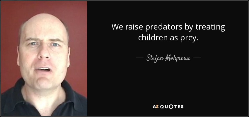 We raise predators by treating children as prey. - Stefan Molyneux