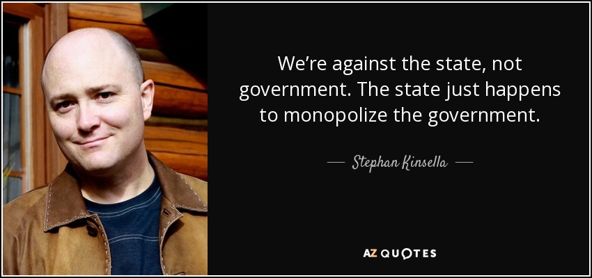 We’re against the state, not government. The state just happens to monopolize the government. - Stephan Kinsella