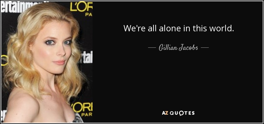 We're all alone in this world. - Gillian Jacobs
