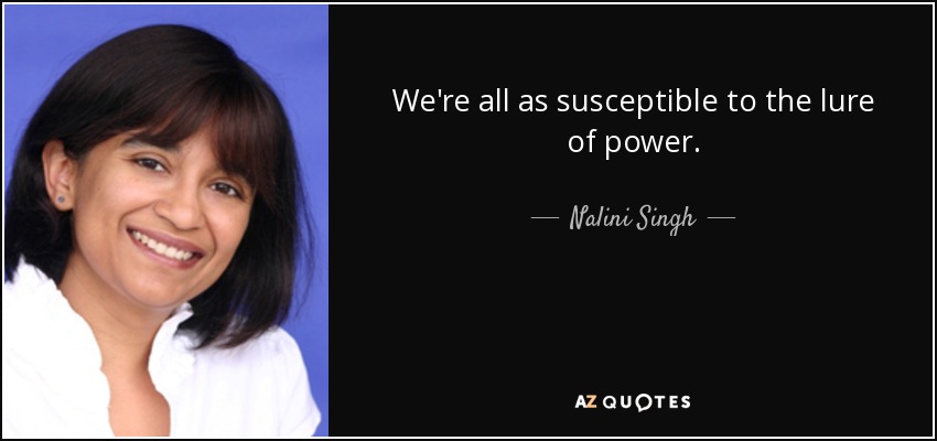 We're all as susceptible to the lure of power. - Nalini Singh