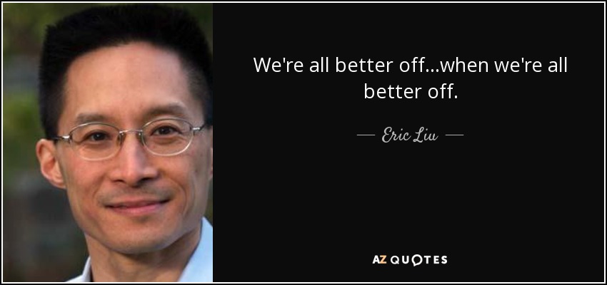 We're all better off...when we're all better off. - Eric Liu