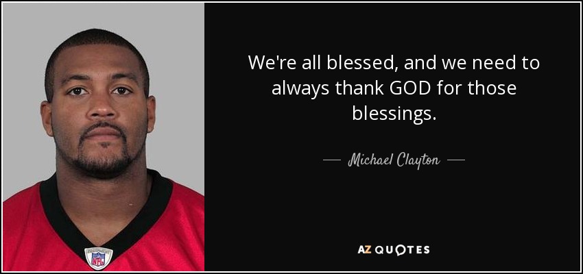 We're all blessed, and we need to always thank GOD for those blessings. - Michael Clayton