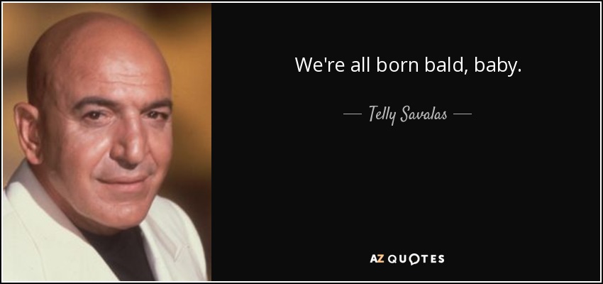 We're all born bald, baby. - Telly Savalas