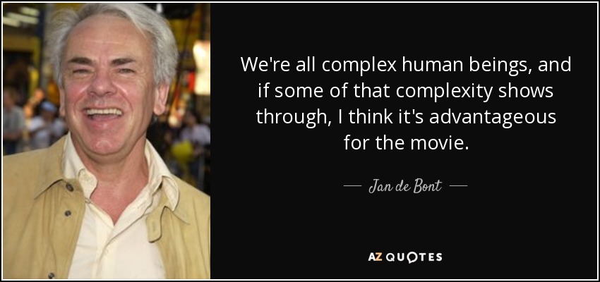 We're all complex human beings, and if some of that complexity shows through, I think it's advantageous for the movie. - Jan de Bont