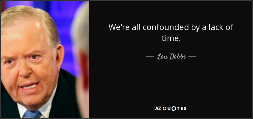 We're all confounded by a lack of time. - Lou Dobbs