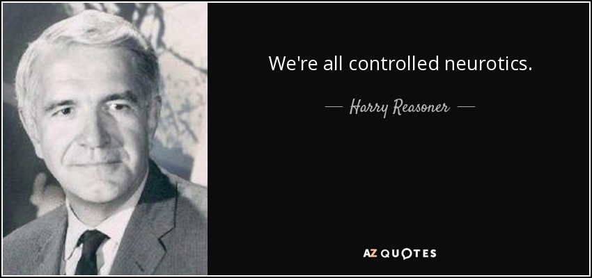 We're all controlled neurotics. - Harry Reasoner