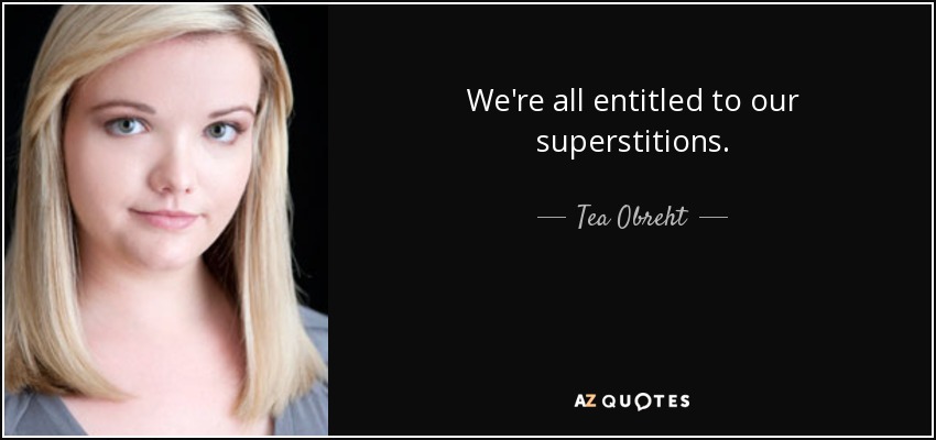 We're all entitled to our superstitions. - Tea Obreht