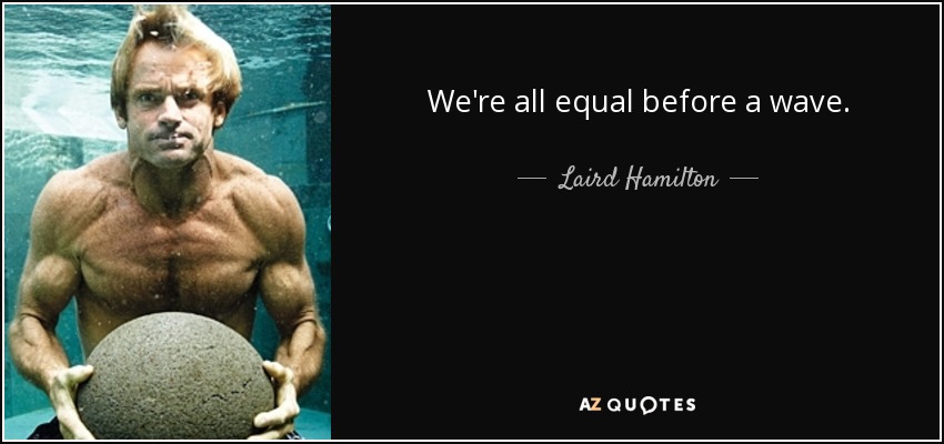 We're all equal before a wave. - Laird Hamilton