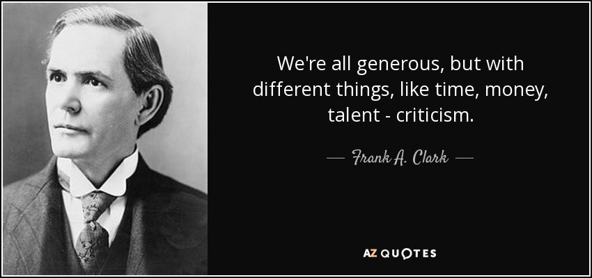We're all generous, but with different things, like time, money, talent - criticism. - Frank A. Clark