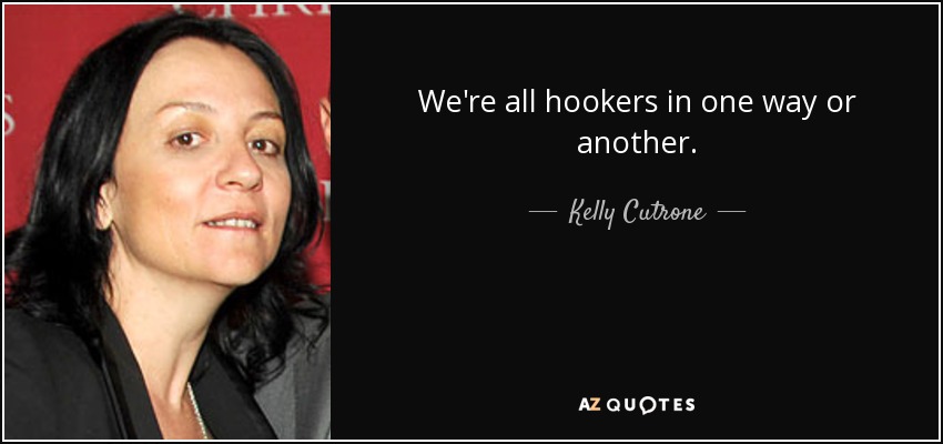 We're all hookers in one way or another. - Kelly Cutrone