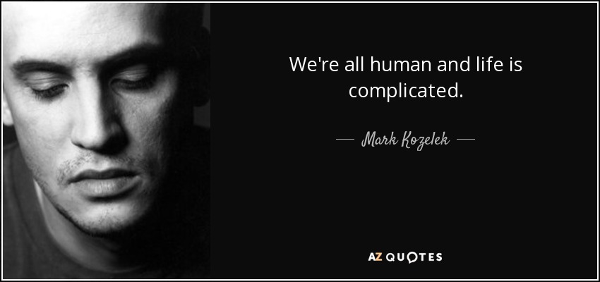We're all human and life is complicated. - Mark Kozelek