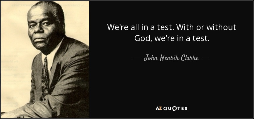 We're all in a test. With or without God, we're in a test. - John Henrik Clarke