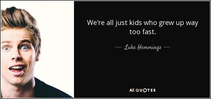 We're all just kids who grew up way too fast. - Luke Hemmings