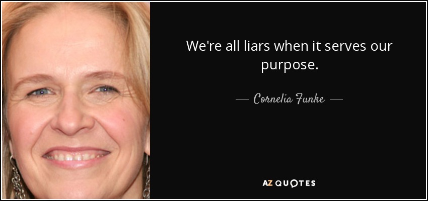 We're all liars when it serves our purpose. - Cornelia Funke